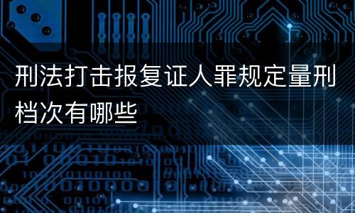 刑法打击报复证人罪规定量刑档次有哪些