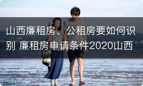 山西廉租房、公租房要如何识别 廉租房申请条件2020山西
