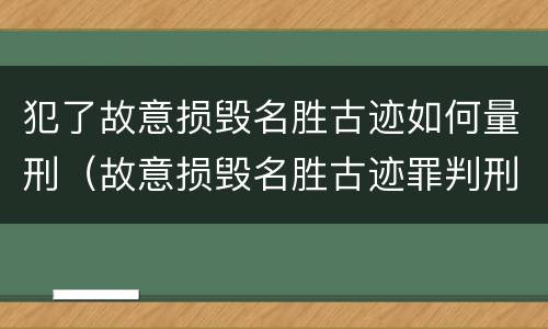 犯了故意损毁名胜古迹如何量刑（故意损毁名胜古迹罪判刑）