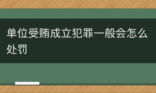 单位受贿成立犯罪一般会怎么处罚