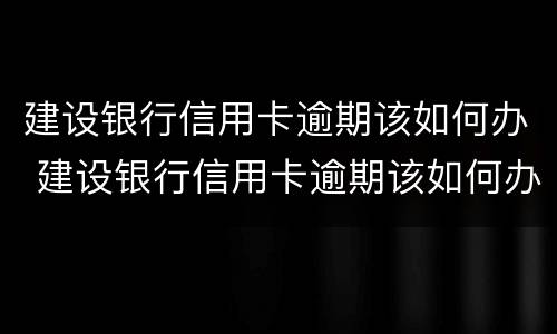 建设银行信用卡逾期该如何办 建设银行信用卡逾期该如何办理分期还款?