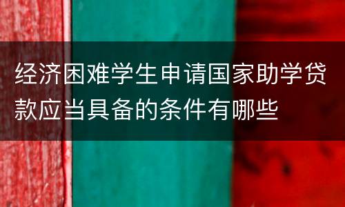 经济困难学生申请国家助学贷款应当具备的条件有哪些