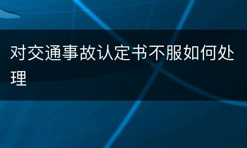 对交通事故认定书不服如何处理