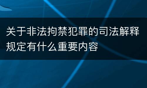 关于非法拘禁犯罪的司法解释规定有什么重要内容