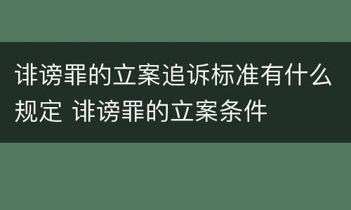 诽谤罪的立案追诉标准有什么规定 诽谤罪的立案条件