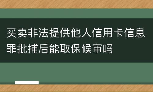 买卖非法提供他人信用卡信息罪批捕后能取保候审吗