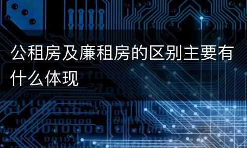 公租房及廉租房的区别主要有什么体现