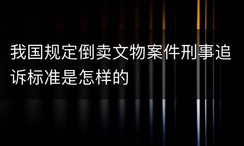 我国规定倒卖文物案件刑事追诉标准是怎样的