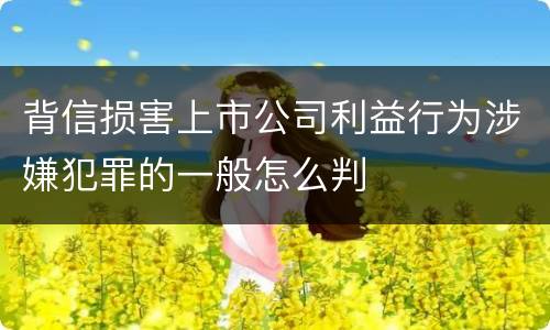 背信损害上市公司利益行为涉嫌犯罪的一般怎么判