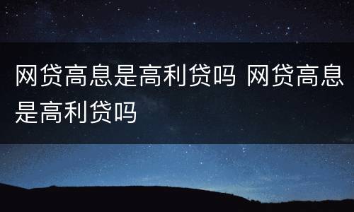 网贷高息是高利贷吗 网贷高息是高利贷吗