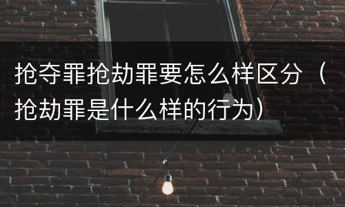 抢夺罪抢劫罪要怎么样区分（抢劫罪是什么样的行为）