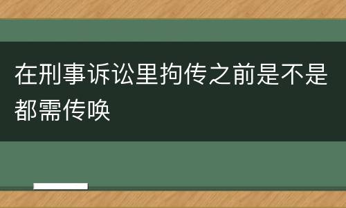 在刑事诉讼里拘传之前是不是都需传唤