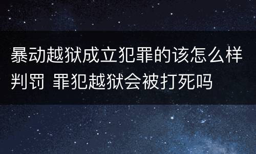 暴动越狱成立犯罪的该怎么样判罚 罪犯越狱会被打死吗