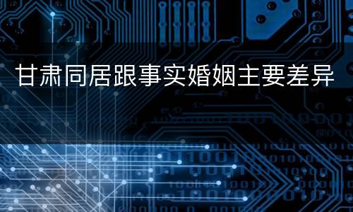 甘肃同居跟事实婚姻主要差异