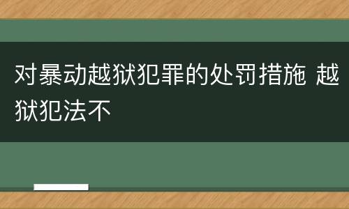 对暴动越狱犯罪的处罚措施 越狱犯法不