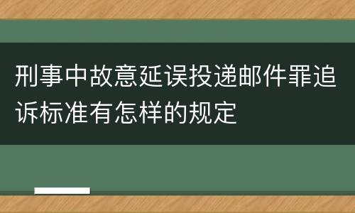 刑事中故意延误投递邮件罪追诉标准有怎样的规定