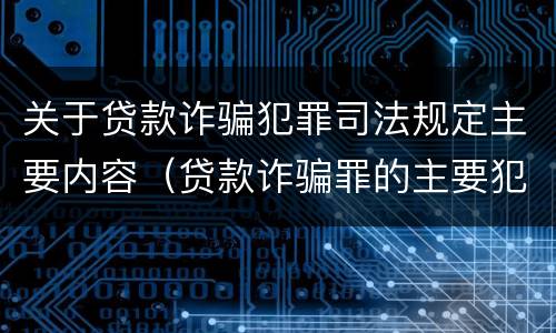 关于贷款诈骗犯罪司法规定主要内容（贷款诈骗罪的主要犯罪行为）