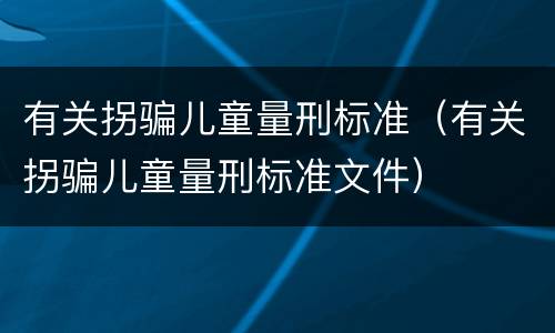 有关拐骗儿童量刑标准（有关拐骗儿童量刑标准文件）