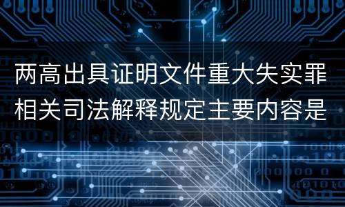 两高出具证明文件重大失实罪相关司法解释规定主要内容是什么