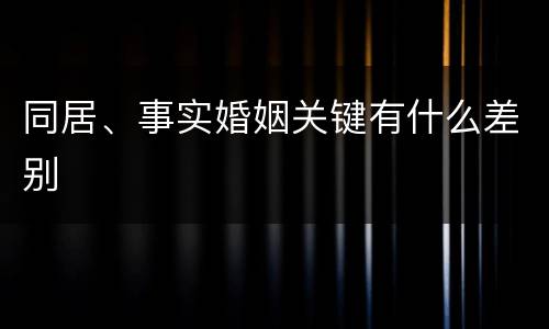 同居、事实婚姻关键有什么差别