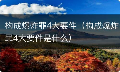 构成爆炸罪4大要件（构成爆炸罪4大要件是什么）