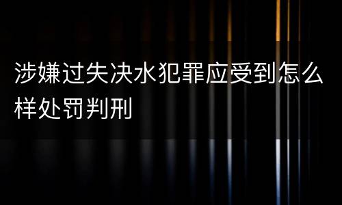 涉嫌过失决水犯罪应受到怎么样处罚判刑