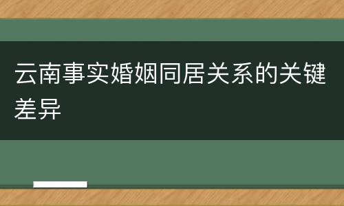 云南事实婚姻同居关系的关键差异