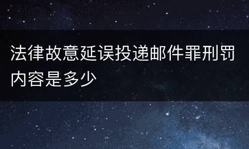 法律故意延误投递邮件罪刑罚内容是多少