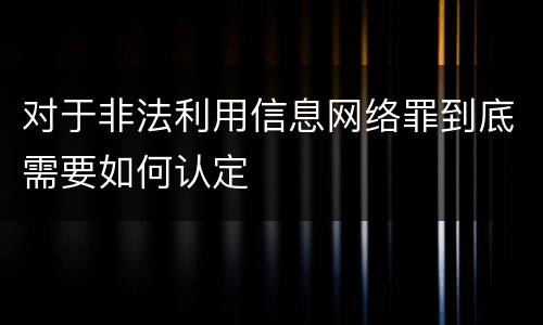 对于非法利用信息网络罪到底需要如何认定