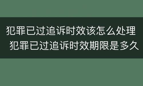 犯罪已过追诉时效该怎么处理 犯罪已过追诉时效期限是多久