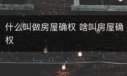 什么叫做房屋确权 啥叫房屋确权