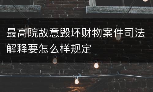 最高院故意毁坏财物案件司法解释要怎么样规定
