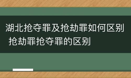 湖北抢夺罪及抢劫罪如何区别 抢劫罪抢夺罪的区别