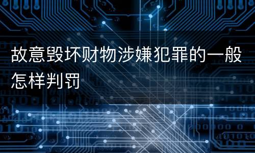 故意毁坏财物涉嫌犯罪的一般怎样判罚