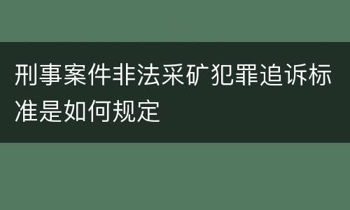 刑事案件非法采矿犯罪追诉标准是如何规定