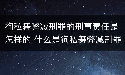 徇私舞弊减刑罪的刑事责任是怎样的 什么是徇私舞弊减刑罪