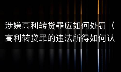 涉嫌高利转贷罪应如何处罚（高利转贷罪的违法所得如何认定）
