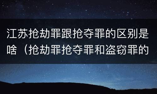 江苏抢劫罪跟抢夺罪的区别是啥（抢劫罪抢夺罪和盗窃罪的区别）