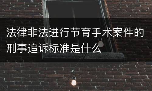 法律非法进行节育手术案件的刑事追诉标准是什么