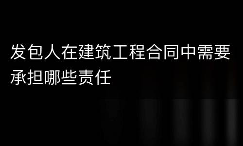 发包人在建筑工程合同中需要承担哪些责任