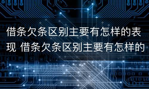 借条欠条区别主要有怎样的表现 借条欠条区别主要有怎样的表现和效力