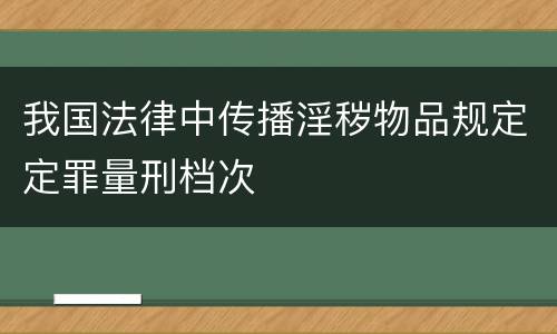 我国法律中传播淫秽物品规定定罪量刑档次