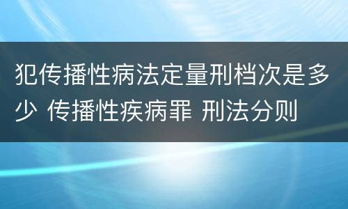犯传播性病法定量刑档次是多少 传播性疾病罪 刑法分则