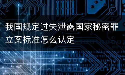 我国规定过失泄露国家秘密罪立案标准怎么认定