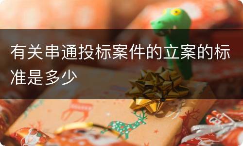 有关串通投标案件的立案的标准是多少