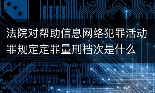 法院对帮助信息网络犯罪活动罪规定定罪量刑档次是什么
