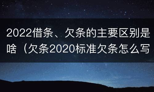 2022借条、欠条的主要区别是啥（欠条2020标准欠条怎么写）
