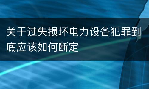 关于过失损坏电力设备犯罪到底应该如何断定