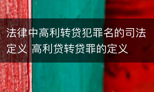 法律中高利转贷犯罪名的司法定义 高利贷转贷罪的定义