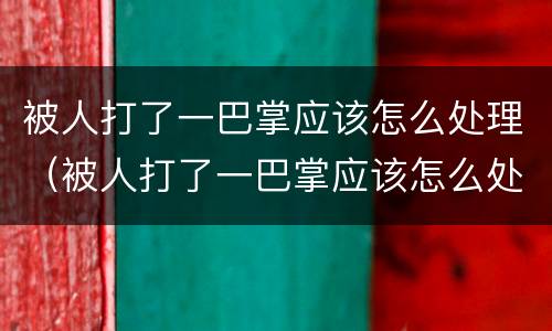 被人打了一巴掌应该怎么处理（被人打了一巴掌应该怎么处理好）